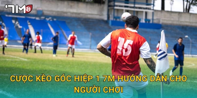 cược kèo góc hiệp 1 7m và mẹo thắng nhanh 2 cược kèo góc hiệp 1 7m hướng dẫn cho người chơi