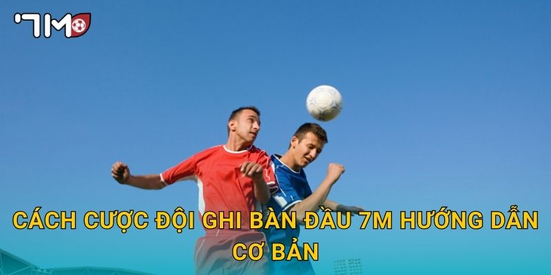 cách cược đội ghi bàn đầu 7m và mẹo chọn chính xác 2 cách cược đội ghi bàn đầu 7m hướng dẫn cơ bản