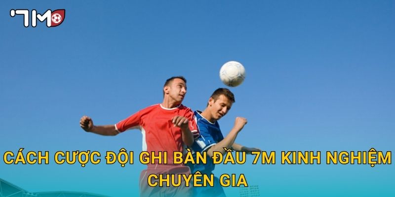 cách cược đội ghi bàn đầu 7m và mẹo chọn chính xác 3 cách cược đội ghi bàn đầu 7m kinh nghiệm chuyên gia