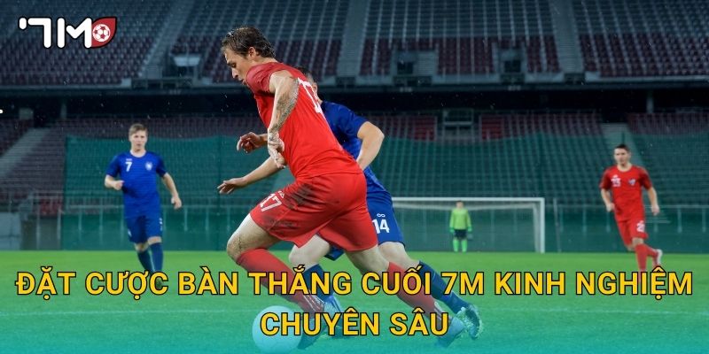 Đặt cược bàn thắng cuối 7m kinh nghiệm chuyên sâu