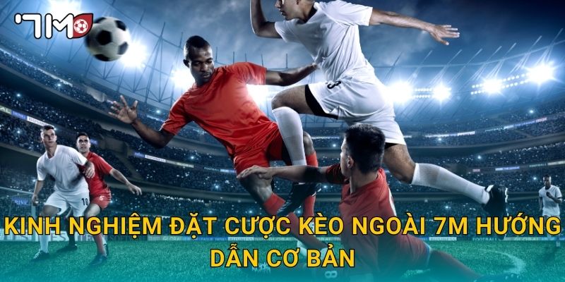 Kinh nghiệm đặt cược kèo ngoài 7m hướng dẫn cơ bản