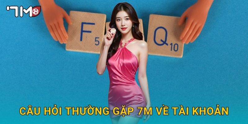 Câu hỏi thường gặp 7m và giải đáp chi tiết cho bạn 1 Câu hỏi thường gặp 7m về tài khoản