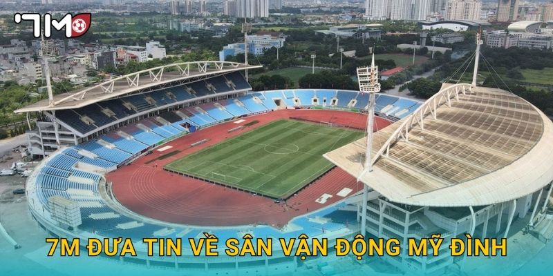 Sân vận động Mỹ Đình và những thông tin nổi bật từ 7m 3 7m đưa tin về Sân vận động Mỹ Đình